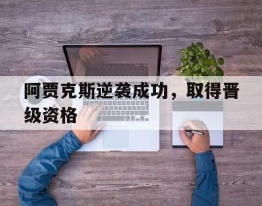 阿贾克斯逆袭成功，取得晋级资格