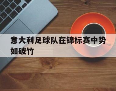 意大利足球队在锦标赛中势如破竹的简单介绍