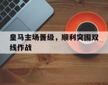 包含皇马主场晋级，顺利突围双线作战的词条