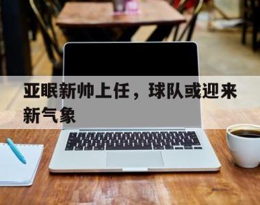 亚眠新帅上任，球队或迎来新气象的简单介绍