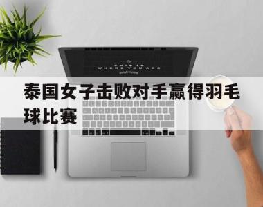 泰国女子击败对手赢得羽毛球比赛