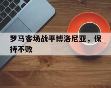 罗马客场战平博洛尼亚，保持不败