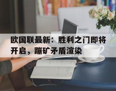 关于欧国联最新：胜利之门即将开启，蹦矿矛盾渲染的信息