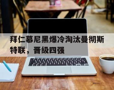 包含拜仁慕尼黑爆冷淘汰曼彻斯特联，晋级四强的词条