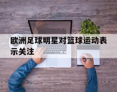 欧洲足球明星对篮球运动表示关注