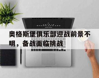 奥格斯堡俱乐部迎战前景不明，备战面临挑战的简单介绍