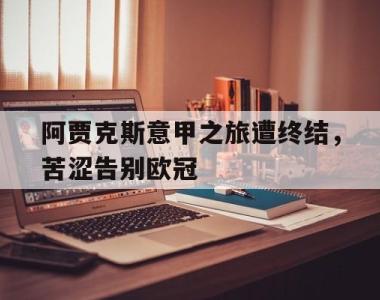包含阿贾克斯意甲之旅遭终结，苦涩告别欧冠的词条