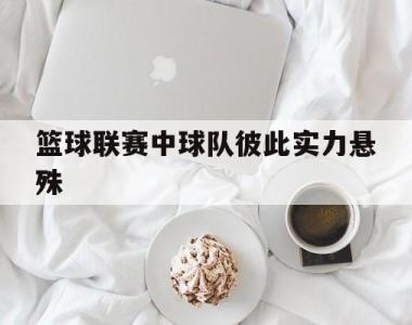 篮球联赛中球队彼此实力悬殊