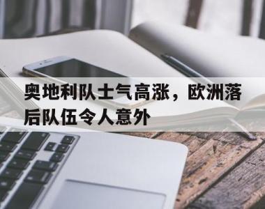 奥地利队士气高涨，欧洲落后队伍令人意外的简单介绍