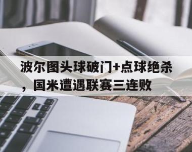 波尔图头球破门+点球绝杀，国米遭遇联赛三连败