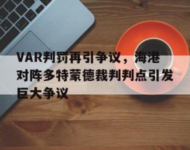 VAR判罚再引争议，海港对阵多特蒙德裁判判点引发巨大争议