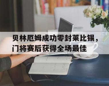 贝林厄姆成功零封莱比锡，门将赛后获得全场最佳