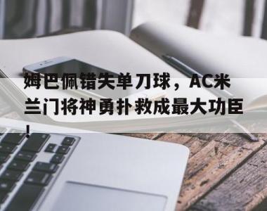 姆巴佩错失单刀球，AC米兰门将神勇扑救成最大功臣！