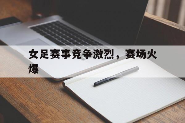 女足赛事竞争激烈，赛场火爆