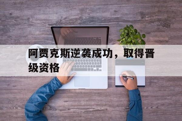 阿贾克斯逆袭成功，取得晋级资格