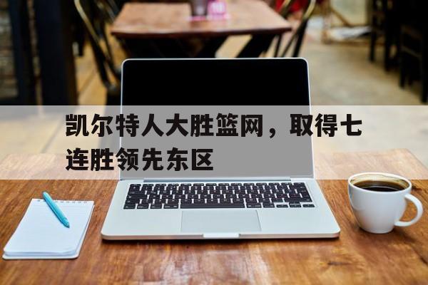 凯尔特人大胜篮网，取得七连胜领先东区的简单介绍