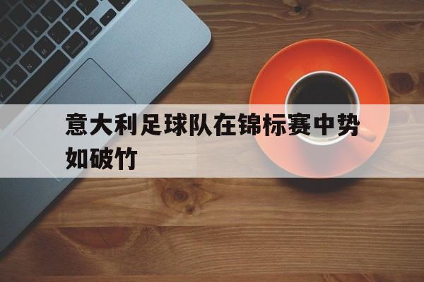 意大利足球队在锦标赛中势如破竹的简单介绍