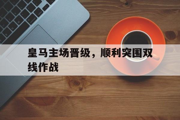 包含皇马主场晋级，顺利突围双线作战的词条