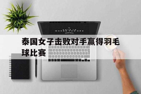 泰国女子击败对手赢得羽毛球比赛