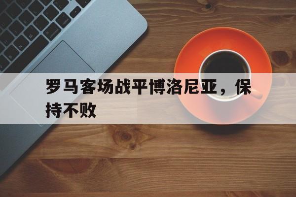 罗马客场战平博洛尼亚，保持不败