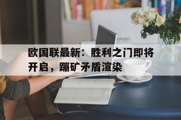关于欧国联最新：胜利之门即将开启，蹦矿矛盾渲染的信息