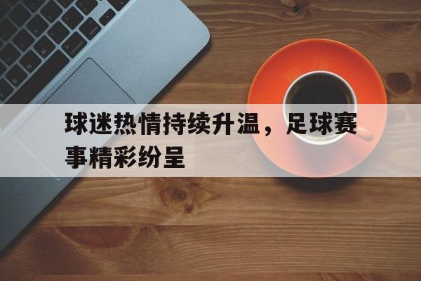 球迷热情持续升温，足球赛事精彩纷呈