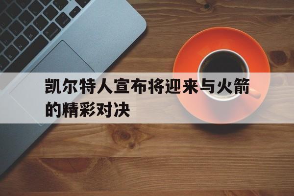 关于凯尔特人宣布将迎来与火箭的精彩对决的信息
