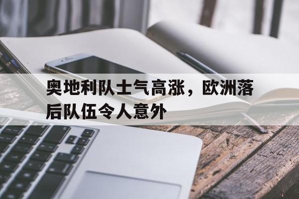 奥地利队士气高涨，欧洲落后队伍令人意外的简单介绍