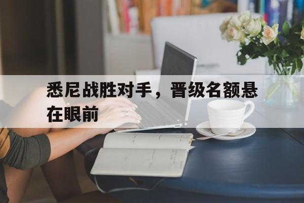 悉尼战胜对手，晋级名额悬在眼前的简单介绍