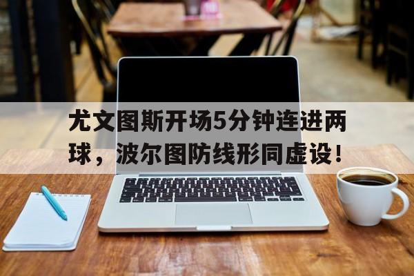 尤文图斯开场5分钟连进两球，波尔图防线形同虚设！